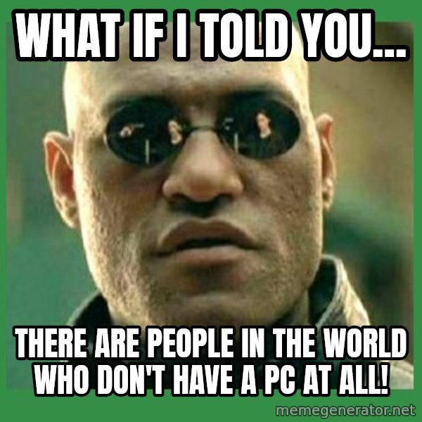 Matrix Morpheus meme: What if I told you... / there are people in the world who don't have a PC at all!