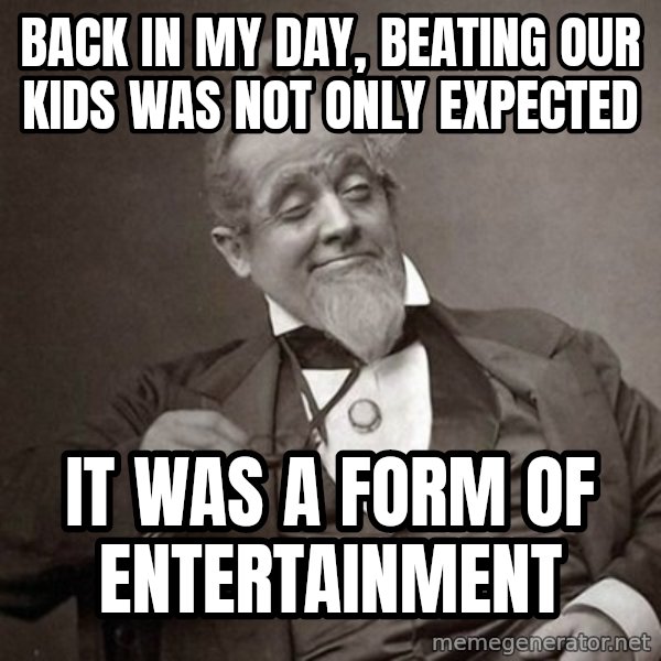 1889 [10] guy meme: back in my day, beating our kids was not only expected / it was a form of entertainment