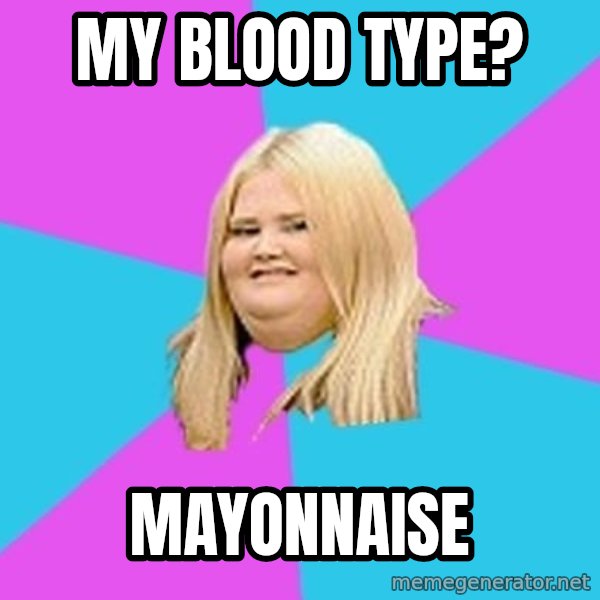 Fat Girl meme: MY BLOOD TYPE? / MAYONNAISE