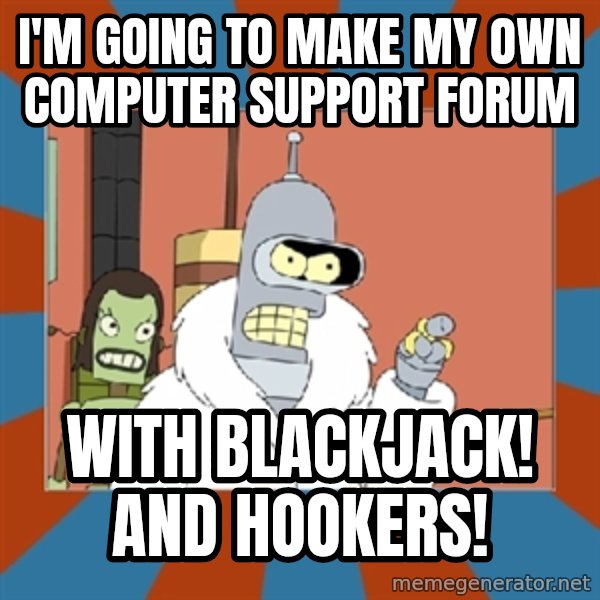 bender blackjack and hookers meme: I'm going to make my own computer support forum / with blackjack! and hookers!