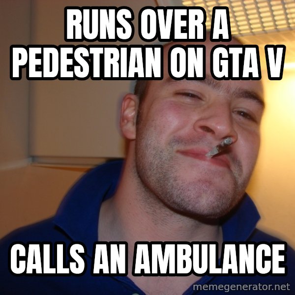 Good Guy Greg meme: runs over a pedestrian on gta v / calls an ambulance