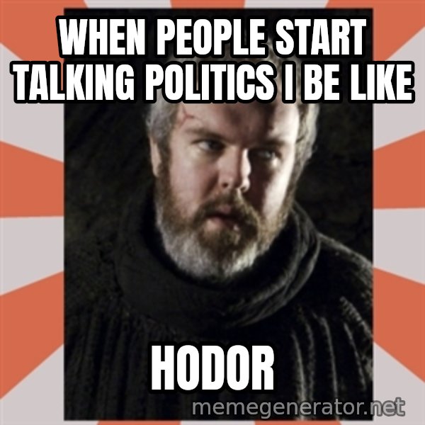 Hodor meme: when people start talking politics I be like / hodor