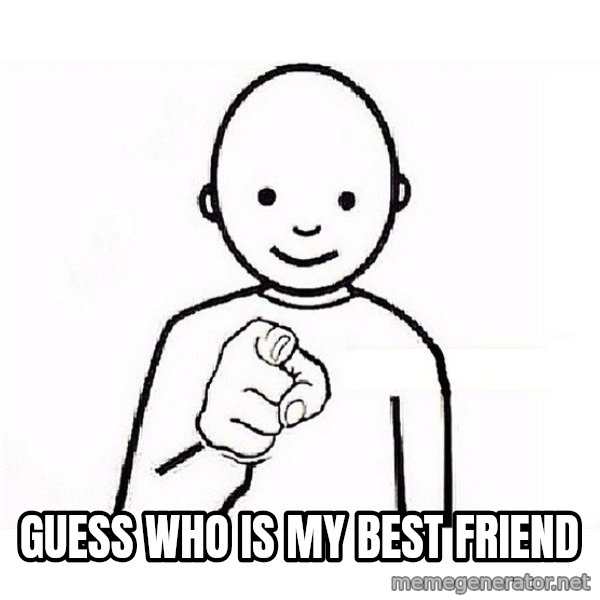 GUESS WHO YOU meme: Guess who is my best friend