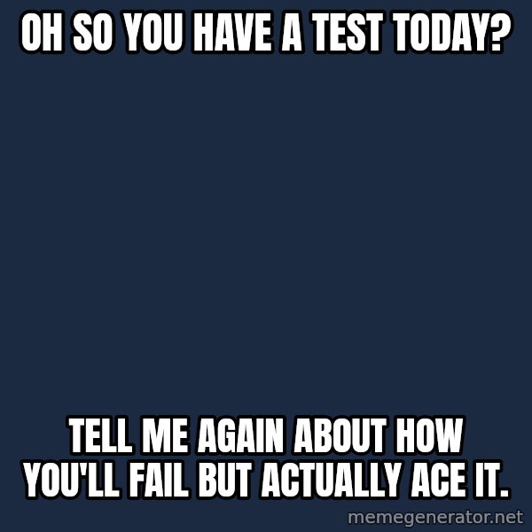 Willy Wonka meme: Oh so you have a test today? / Tell me again about how you'll fail but actually ace it.