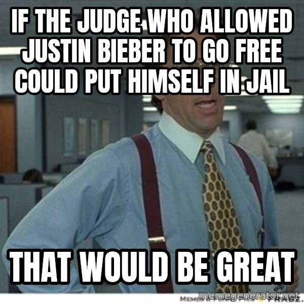 Office Space That Would Be Great meme: if the judge who allowed justin bieber to go free could put himself in jail / that would be great