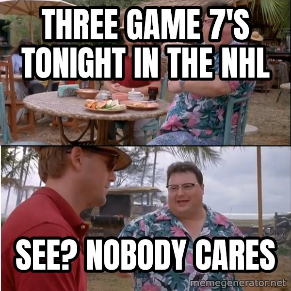 See? Nobody Cares meme: three game 7's tonight in the nhl / see? nobody cares