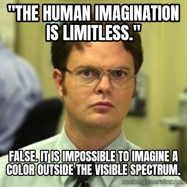 Dwight Schrute meme: "The human imagination is limitless." / False. It is impossible to imagine a color outside the visible spectrum.