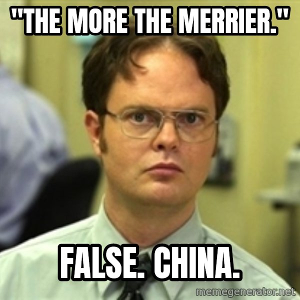 Dwight Schrute meme: "The more the merrier." / False. China.