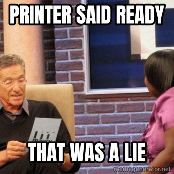 Maury Lie Detector meme: Printer said ready / that was a lie