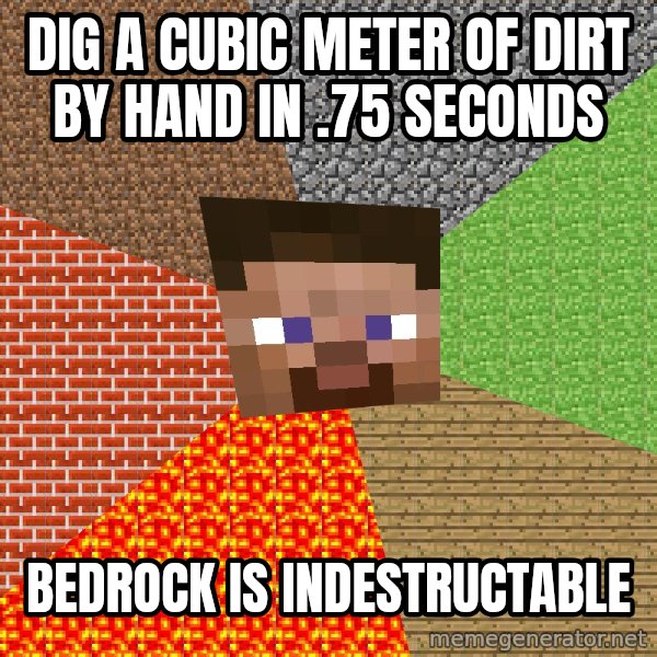 Minecraft Guy meme: dig a cubic meter of dirt by hand in .75 seconds / bedrock is indestructable