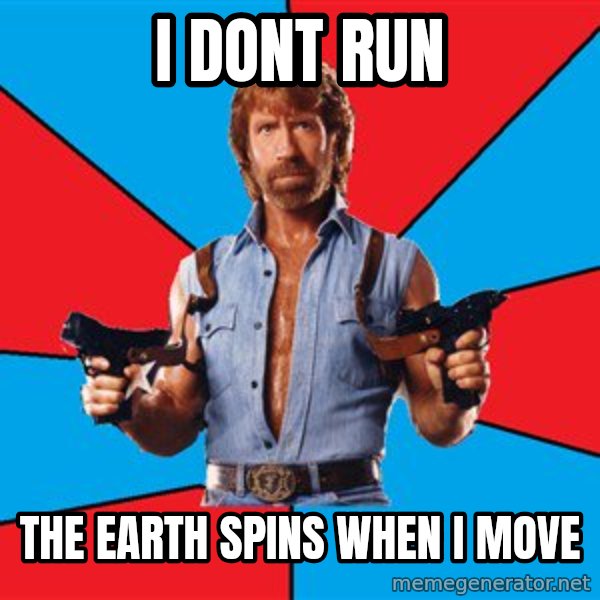 Chuck Norris  meme: i dont run / the earth spins when i move