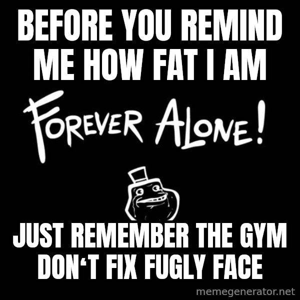 Chill Out Lemur meme: Before you remind me how fat i am / Just remember the gym donʻt fix fugly face