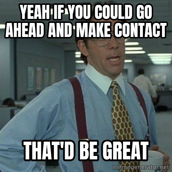 Yeah that'd be great... meme: Yeah if you could go ahead and make contact / that'd be great