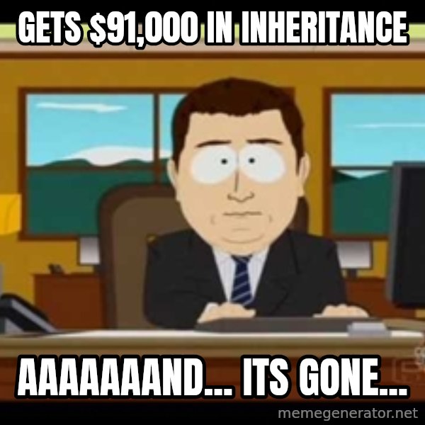 Aand Its Gone meme: gets $91,000 in inheritance / aaaaaaand... its gone...
