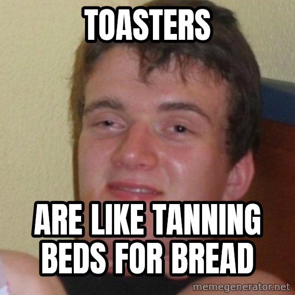 Stoner Stanley meme: toasters / are like tanning beds for bread