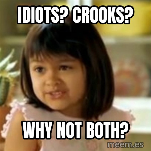why not both girl meme: Idiots? Crooks? / Why not both?