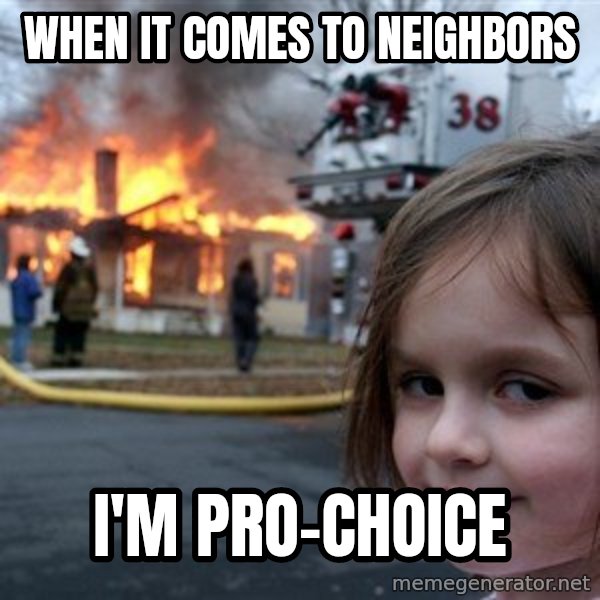 Disaster Girl meme: when it comes to neighbors / i'm pro-choice