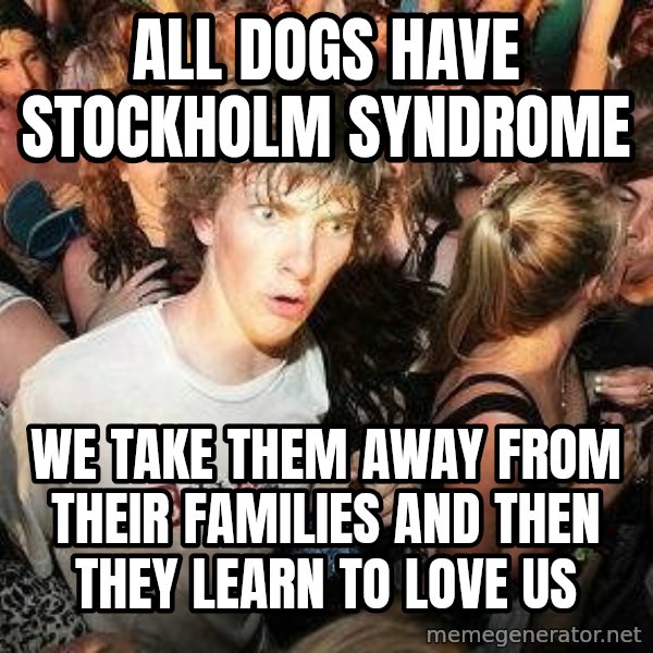 -Sudden Clarity Clarence meme: All dogs have stockholm syndrome / we take them away from their families and then they learn to love us