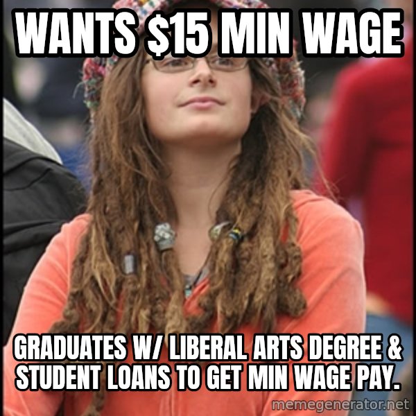 COLLEGE LIBERAL GIRL meme: WANTS $15 MIN WAGE / GRADUATES   w/ LIBERAL ARTS DEGREE & STUDENT LOANS TO GET MIN WAGE PAY.