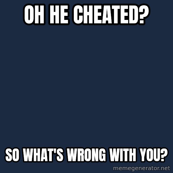 Privilege Denying Dude meme: Oh he cheated? / so what's wrong with you?