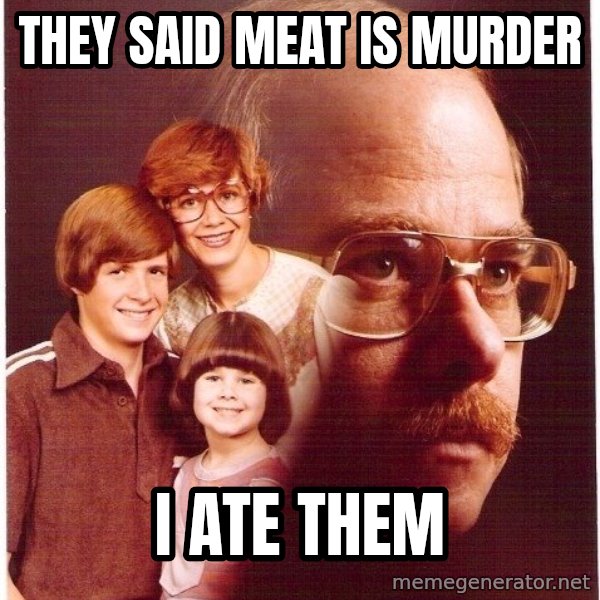 Vengeance Dad meme: They said meat is murder / I ate them