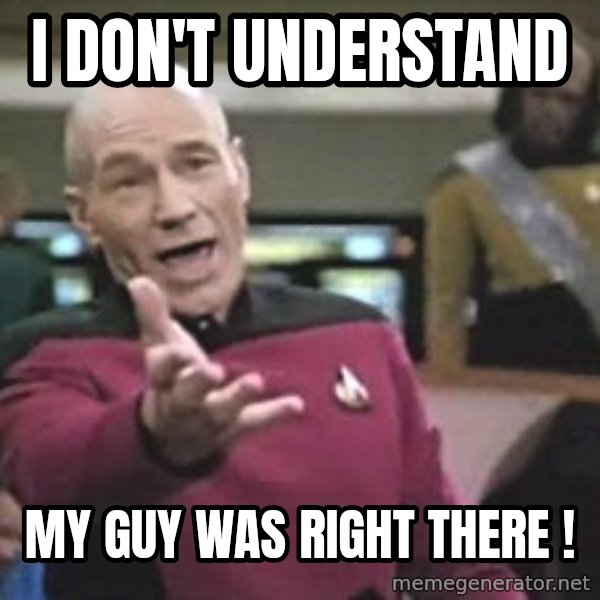 Captain Picard meme: i don't understand / my guy was right there !