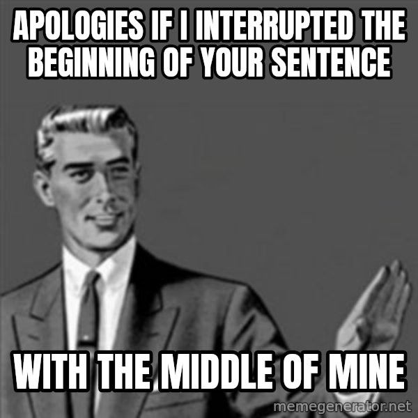 Correction Guy meme: Apologies if I interrupted the beginning of your sentence / with the middle of mine