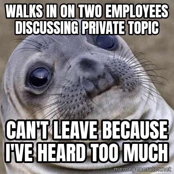 Awkward Seal meme: walks in on two employees discussing private topic / can't leave because I've heard too much