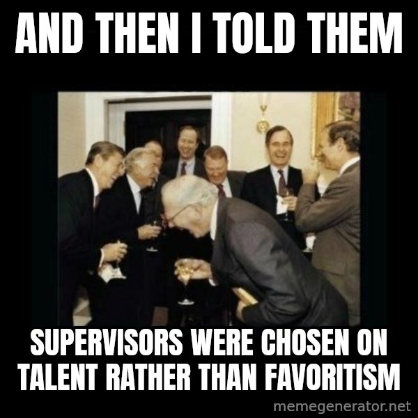 Rich Men Laughing meme: And  then i told them / Supervisors were chosen on talent rather than favoritism