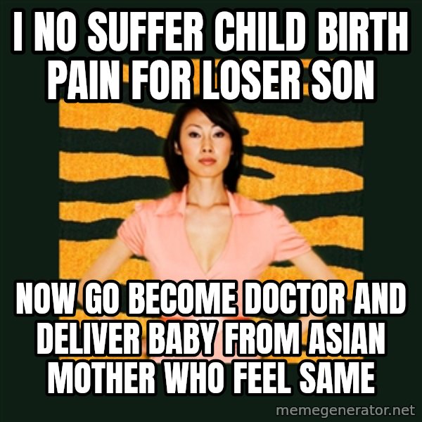 Tiger Mom meme: i no suffer child birth pain for loser son / now go become doctor and deliver baby from asian mother who feel same