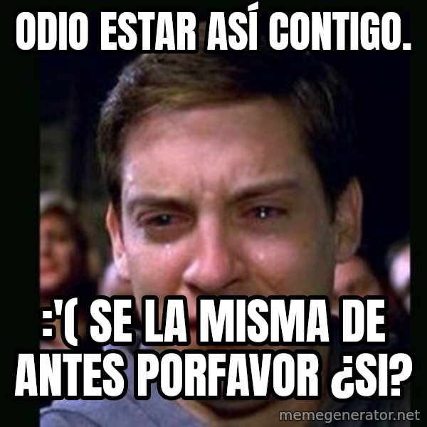 crying peter parker meme: odio estar así contigo. / :'( se la misma de antes porfavor ¿si?