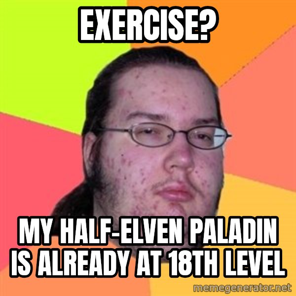 Butthurt Dweller meme: Exercise? / My half-elven paladin is already at 18th level