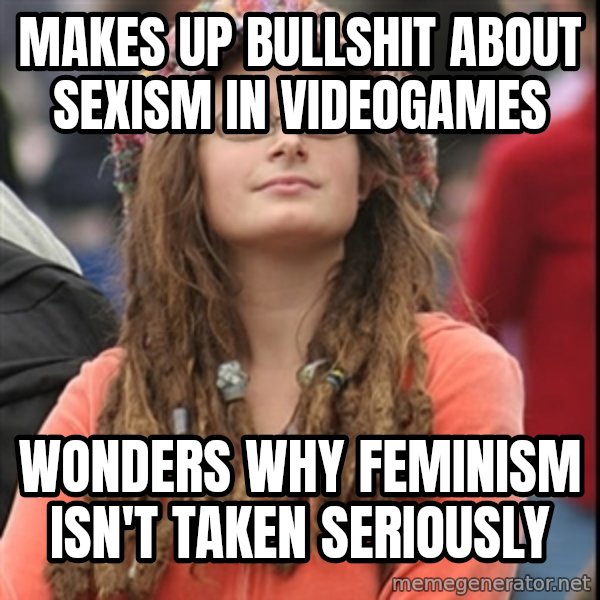 College Liberal meme: makes up bullshit about sexism in videogames / wonders why feminism isn't taken seriously
