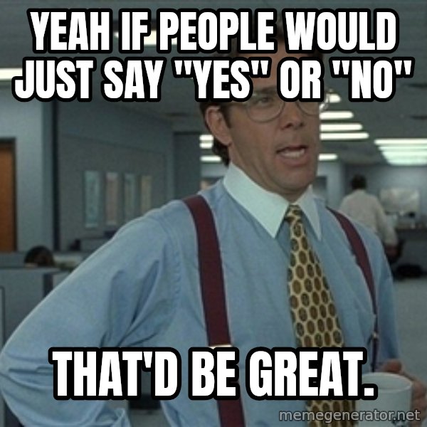 Bill Lumbergh meme: Yeah if people would just say "yes" or "no" / That'd be great.