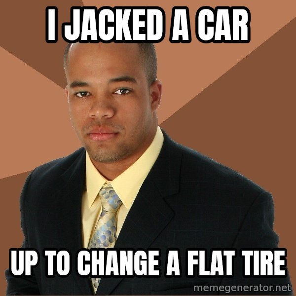 Successful Black Man meme: i jacked a car / up to change a flat tire