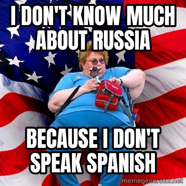 Obese American meme: i don't know much about russia / because i don't speak spanish