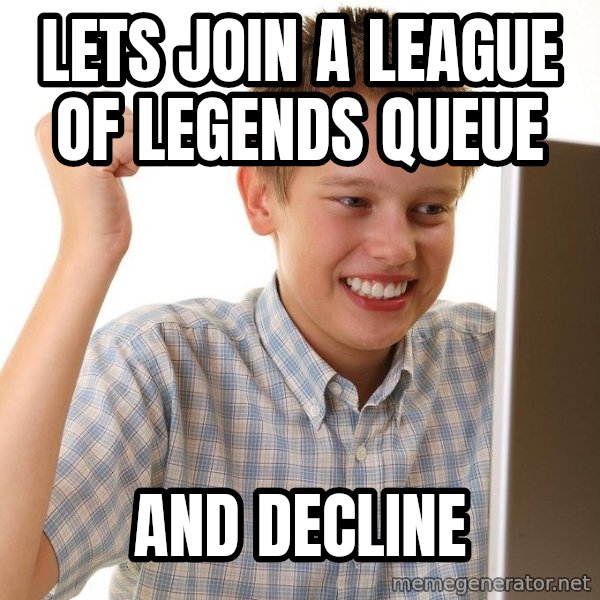 First Day on the internet kid meme: Lets join a league of legends queue / and decline