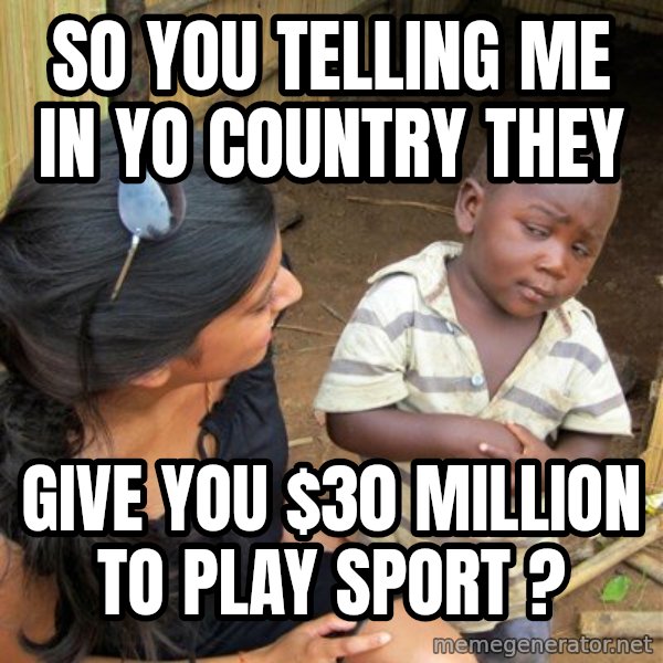skeptical black kid meme: so you telling me in yo country they / give you $30 million to play sport ?