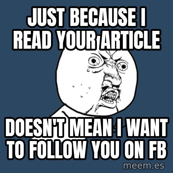 Y U No meme: Just because I read your article / doesn't mean I want to follow you on FB