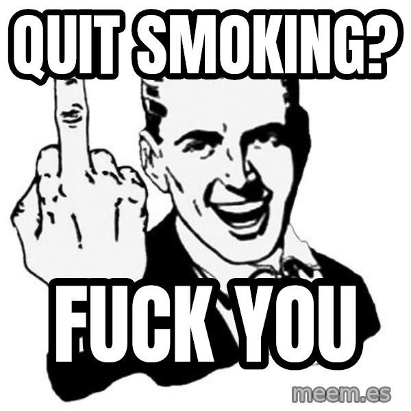 Lol Fuck You meme: Quit smoking? / Fuck you