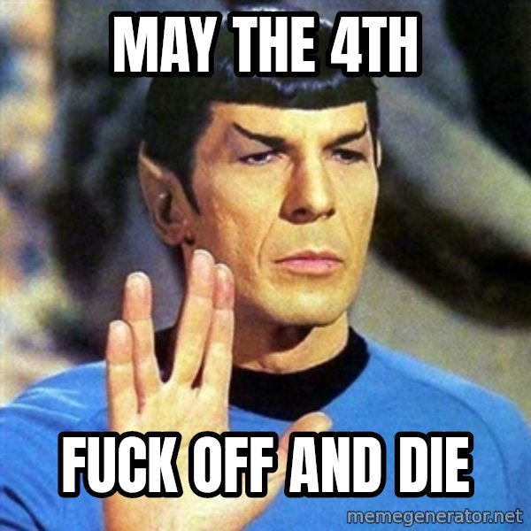 Spock meme: May the 4th / Fuck off and die