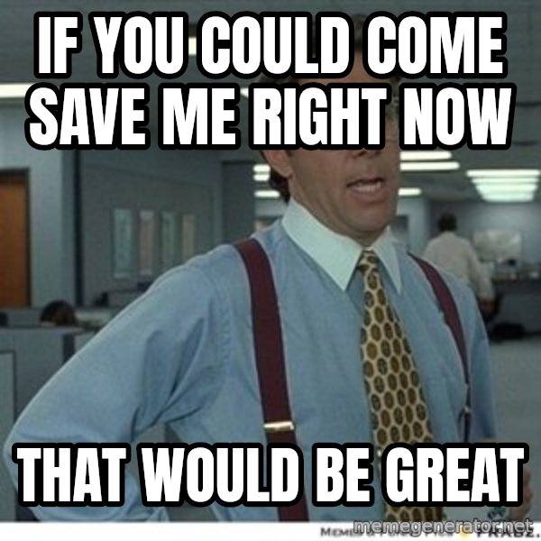 That would be great meme: If you could come save me right now / That would be great
