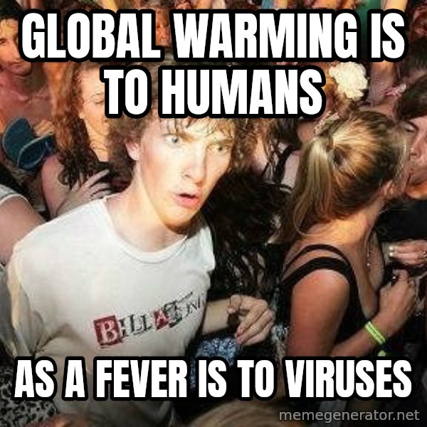 -Sudden Clarity Clarence meme: Global Warming is to humans / as a fever is to viruses