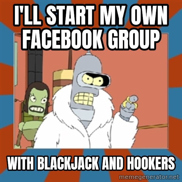 bender blackjack and hookers meme: I'll start my own facebook group / with blackjack and hookers