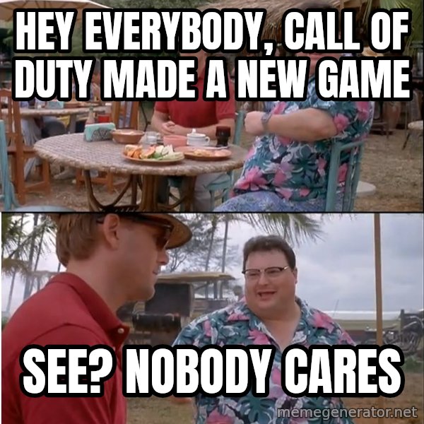 See? Nobody Cares meme: Hey everybody, call of duty made a new game / See? Nobody cares