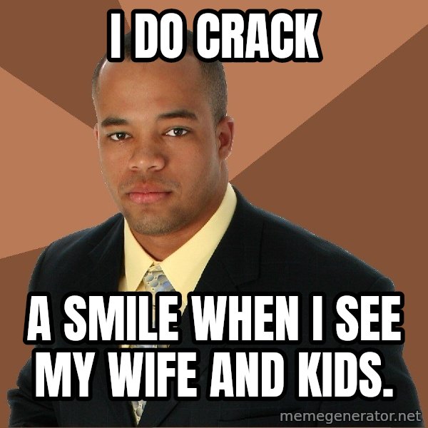 Successful Black Man meme: I do crack / a smile when I see my wife and kids.