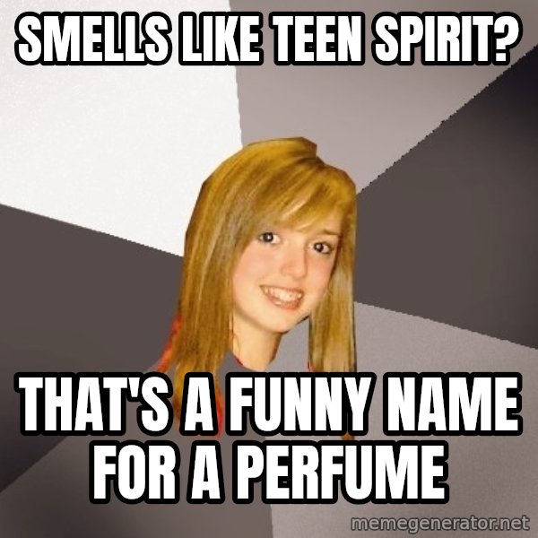 Musically Oblivious 8th Grader meme: Smells like teen spirit? / that's a funny name for a perfume