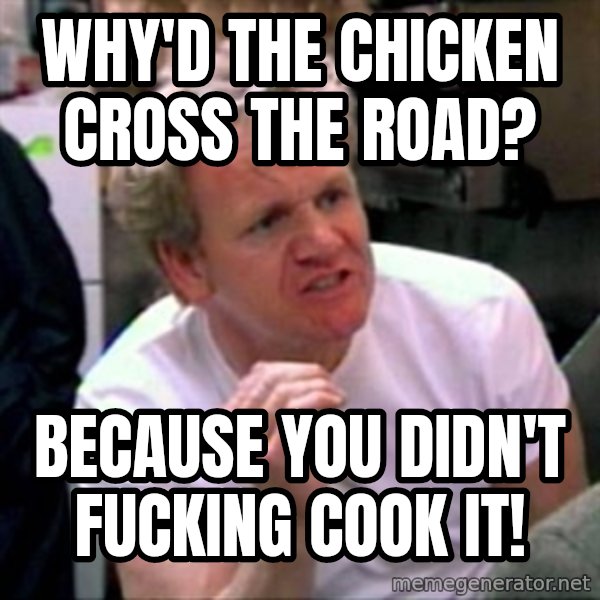 Gordon Ramsay meme: Why'd the chicken cross the road? / Because you didn't fucking cook it!