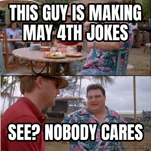 See? Nobody Cares meme: This guy is making may 4th jokes / see? nobody cares