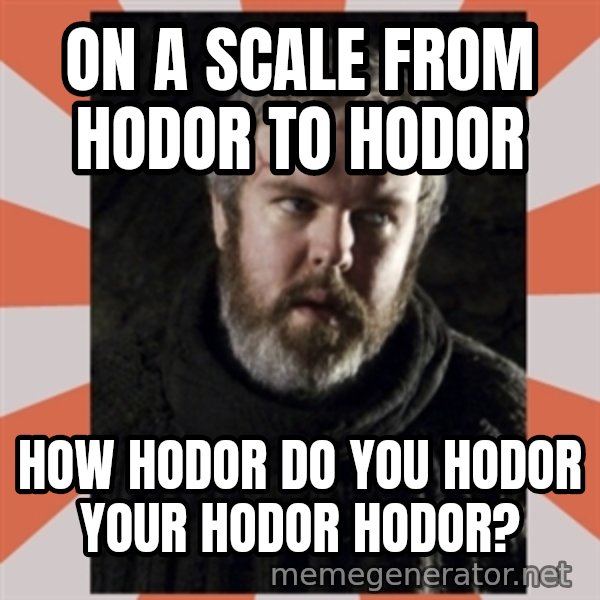 Hodor meme: On a scale from HODOR to HODOR / How HODOR do you HODOR your HODOR HODOR?